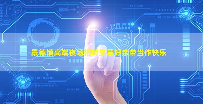 景德镇高端夜场招聘生意好亲带当作快乐